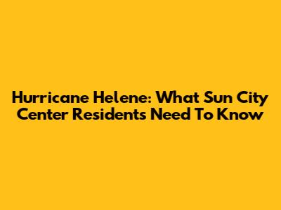 Hurricane Helene: What Sun City Center Residents Need To Know