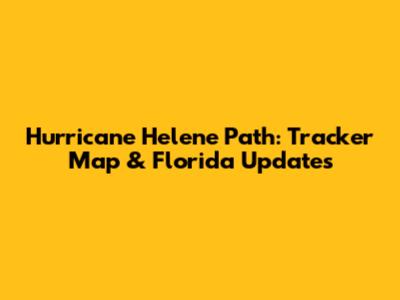 Hurricane Helene Path: Tracker Map & Florida Updates