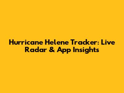 Hurricane Helene Tracker: Live Radar & App Insights