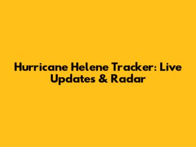 Hurricane Helene Tracker: Live Updates & Radar