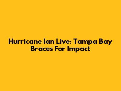 Hurricane Ian Live: Tampa Bay Braces For Impact