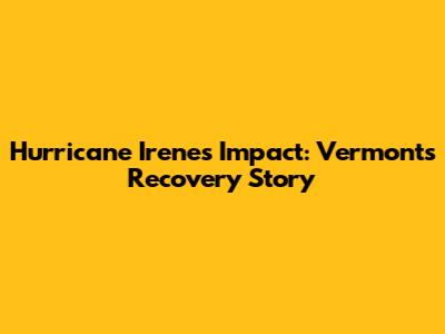 Hurricane Irene's Impact: Vermont's Recovery Story