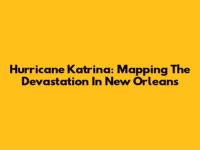 Hurricane Katrina: Mapping The Devastation In New Orleans