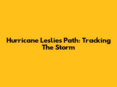 Hurricane Leslie's Path: Tracking The Storm