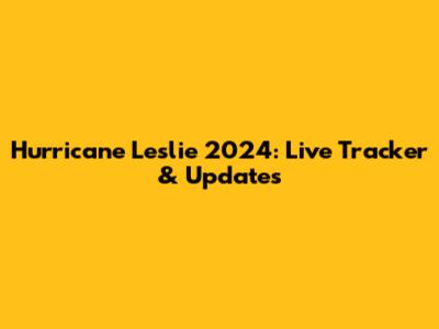 Hurricane Leslie 2024: Live Tracker & Updates