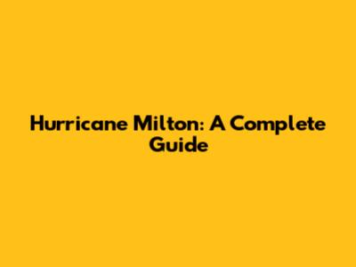 Hurricane Milton: A Complete Guide