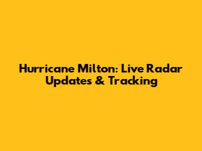 Hurricane Milton: Live Radar Updates & Tracking