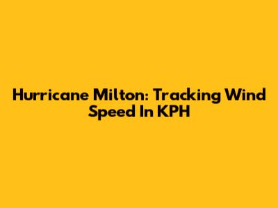Hurricane Milton: Tracking Wind Speed In KPH