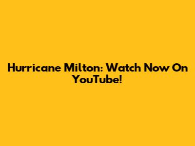 Hurricane Milton: Watch Now On YouTube!