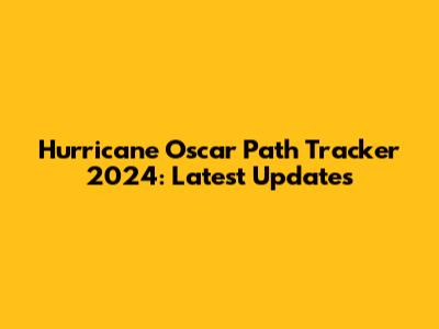 Hurricane Oscar Path Tracker 2024: Latest Updates