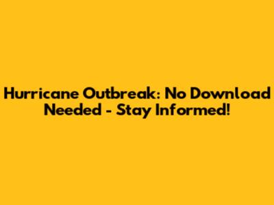 Hurricane Outbreak: No Download Needed - Stay Informed!