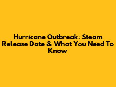 Hurricane Outbreak: Steam Release Date & What You Need To Know
