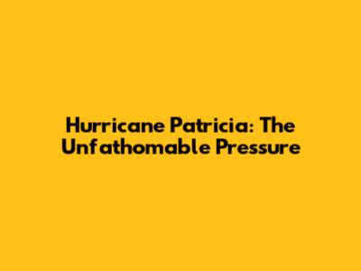 Hurricane Patricia: The Unfathomable Pressure