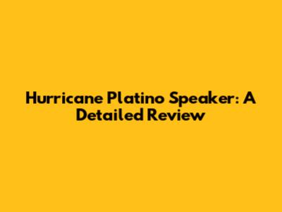 Hurricane Platino Speaker: A Detailed Review
