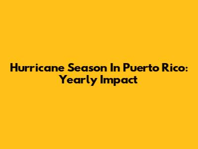 Hurricane Season In Puerto Rico: Yearly Impact