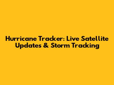 Hurricane Tracker: Live Satellite Updates & Storm Tracking