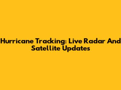Hurricane Tracking: Live Radar And Satellite Updates