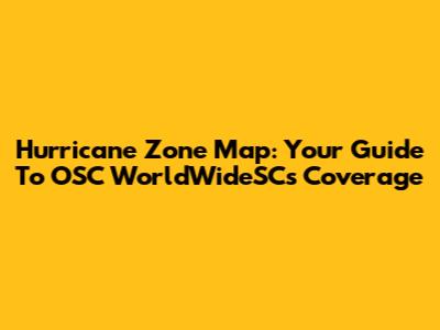 Hurricane Zone Map: Your Guide To OSC WorldWideSC's Coverage
