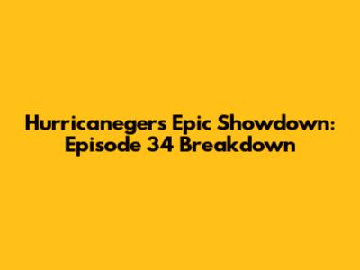 Hurricaneger's Epic Showdown: Episode 34 Breakdown