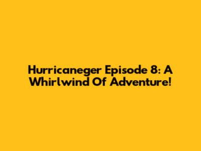 Hurricaneger Episode 8: A Whirlwind Of Adventure!