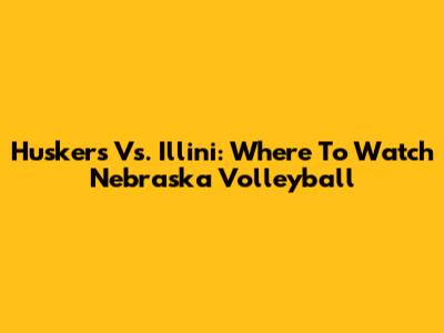 Huskers Vs. Illini: Where To Watch Nebraska Volleyball