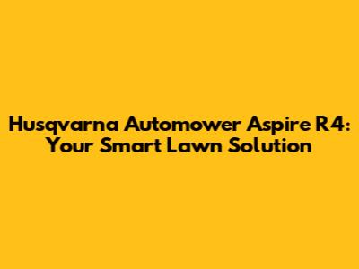 Husqvarna Automower Aspire R4: Your Smart Lawn Solution