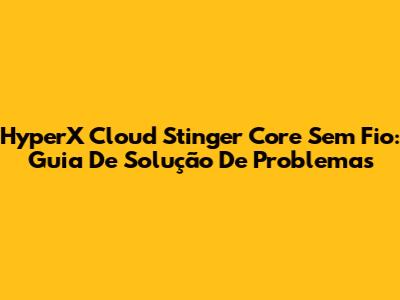 HyperX Cloud Stinger Core Sem Fio: Guia De Solução De Problemas