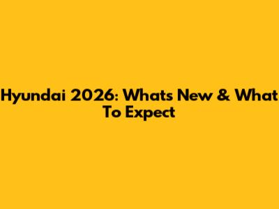 Hyundai 2026: What's New & What To Expect