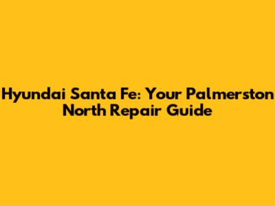 Hyundai Santa Fe: Your Palmerston North Repair Guide