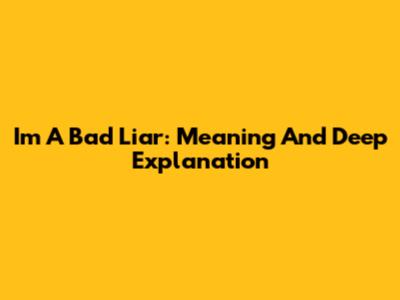 I'm A Bad Liar: Meaning And Deep Explanation