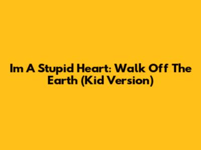 I'm A Stupid Heart: Walk Off The Earth (Kid Version)