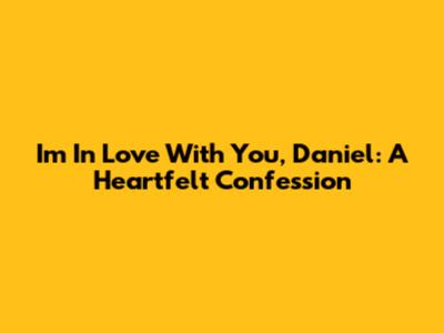 I'm In Love With You, Daniel: A Heartfelt Confession