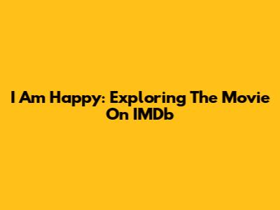 I Am Happy: Exploring The Movie On IMDb