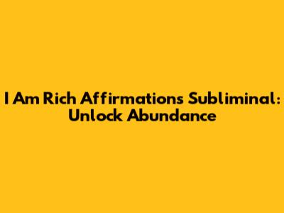 I Am Rich Affirmations Subliminal: Unlock Abundance