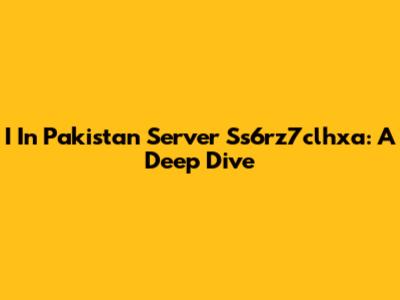 I In Pakistan Server Ss6rz7clhxa: A Deep Dive