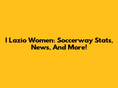 I Lazio Women: Soccerway Stats, News, And More!