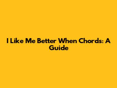 I Like Me Better When Chords: A Guide