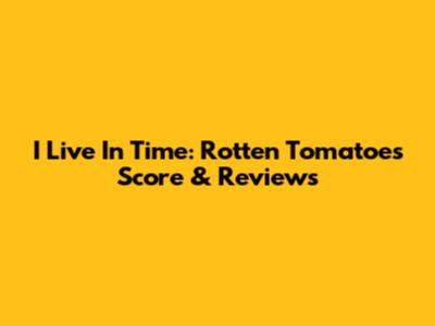 I Live In Time: Rotten Tomatoes Score & Reviews