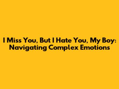 I Miss You, But I Hate You, My Boy: Navigating Complex Emotions