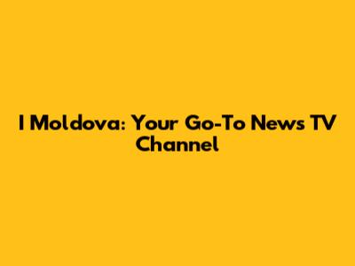I Moldova: Your Go-To News TV Channel