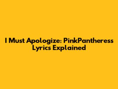 I Must Apologize: PinkPantheress Lyrics Explained