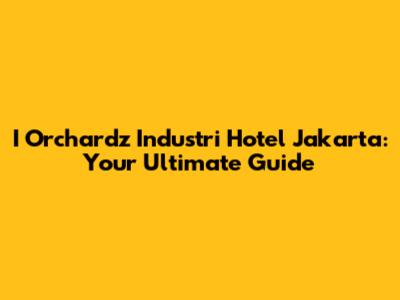 I Orchardz Industri Hotel Jakarta: Your Ultimate Guide