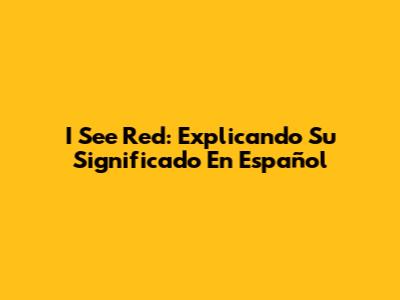 I See Red: Explicando Su Significado En Español