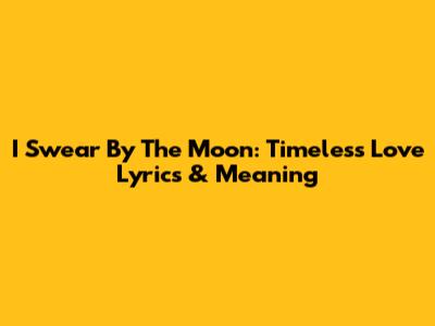 I Swear By The Moon: Timeless Love Lyrics & Meaning