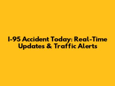 I-95 Accident Today: Real-Time Updates & Traffic Alerts