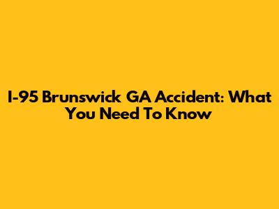 I-95 Brunswick GA Accident: What You Need To Know
