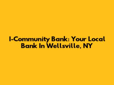 I-Community Bank: Your Local Bank In Wellsville, NY