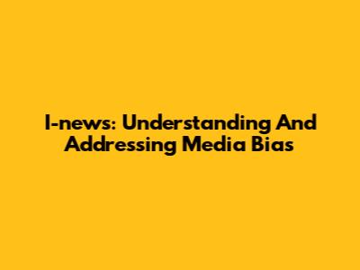 I-news: Understanding And Addressing Media Bias