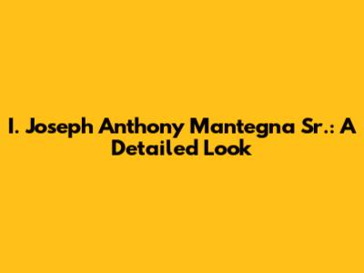 I. Joseph Anthony Mantegna Sr.: A Detailed Look