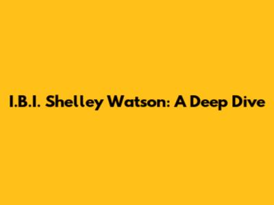I.B.I. Shelley Watson: A Deep Dive